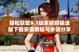 轻松获取9.1版本视频极速版下载安装教程与步骤分享
