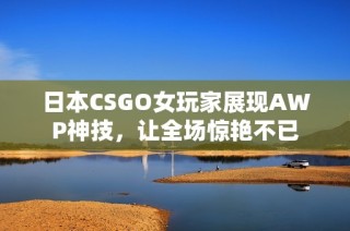 日本CSGO女玩家展现AWP神技，让全场惊艳不已