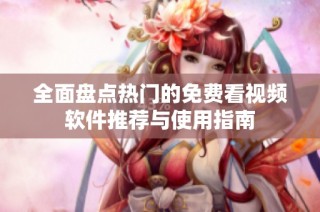 全面盘点热门的免费看视频软件推荐与使用指南