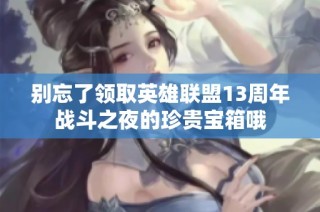 别忘了领取英雄联盟13周年战斗之夜的珍贵宝箱哦
