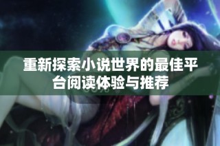 重新探索小说世界的最佳平台阅读体验与推荐