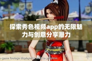 探索秀色视频app的无限魅力与创意分享潜力