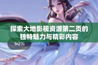 探索大地影视资源第二页的独特魅力与精彩内容