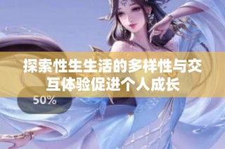 探索性生生活的多样性与交互体验促进个人成长