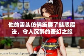 他的舌头仿佛施展了魅惑魔法，令人沉醉的奇幻之旅
