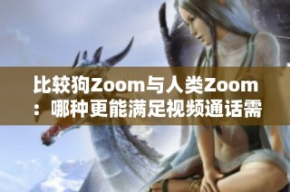 比较狗Zoom与人类Zoom：哪种更能满足视频通话需求