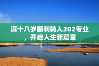 满十八岁顺利转入202专业，开启人生新篇章