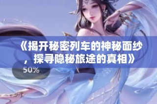 《揭开秘密列车的神秘面纱，探寻隐秘旅途的真相》