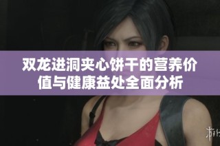 双龙进洞夹心饼干的营养价值与健康益处全面分析
