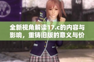 全新视角解读17.c的内容与影响，重铸旧版的意义与价值