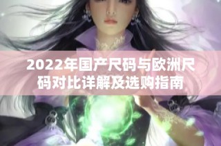 2022年国产尺码与欧洲尺码对比详解及选购指南