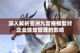 深入解析亚洲九宫格模型对企业绩效管理的影响