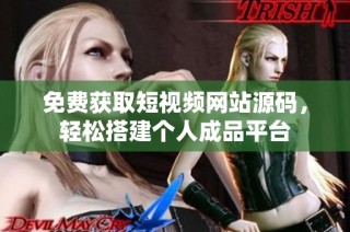 免费获取短视频网站源码，轻松搭建个人成品平台