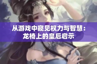 从游戏中窥见权力与智慧：龙椅上的皇后启示
