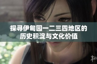 探寻伊甸园一二三四地区的历史积淀与文化价值