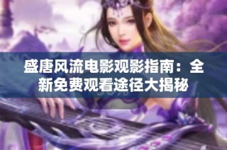 盛唐风流电影观影指南：全新免费观看途径大揭秘