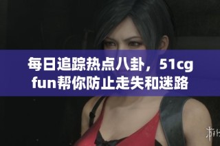 每日追踪热点八卦，51cgfun帮你防止走失和迷路