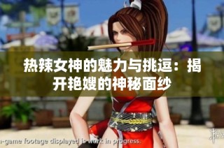 热辣女神的魅力与挑逗：揭开艳嫂的神秘面纱