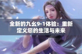 全新的九幺9·1体验：重新定义您的生活与未来