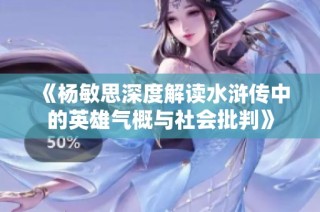 《杨敏思深度解读水浒传中的英雄气概与社会批判》