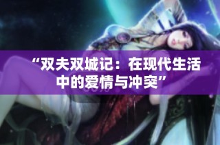 “双夫双城记：在现代生活中的爱情与冲突”