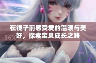 在镜子前感受爱的温暖与美好，探索宝贝成长之路