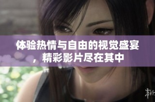 体验热情与自由的视觉盛宴，精彩影片尽在其中