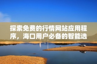 探索免费的行情网站应用程序，海口用户必备的智能选择