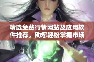 精选免费行情网站及应用软件推荐，助您轻松掌握市场动态