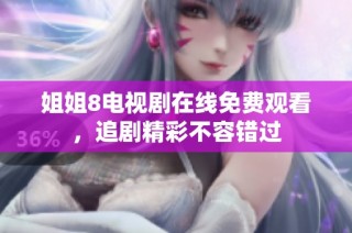 姐姐8电视剧在线免费观看，追剧精彩不容错过