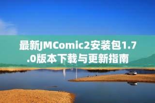 最新JMComic2安装包1.7.0版本下载与更新指南