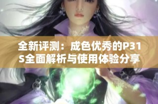 全新评测：成色优秀的P31S全面解析与使用体验分享
