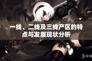 一线、二线及三线产区的特点与发展现状分析