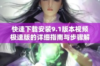 快速下载安装9.1版本视频极速版的详细指南与步骤解析
