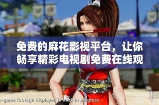 免费的麻花影视平台，让你畅享精彩电视剧免费在线观看