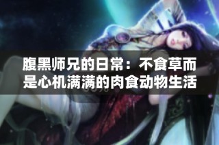 腹黑师兄的日常：不食草而是心机满满的肉食动物生活