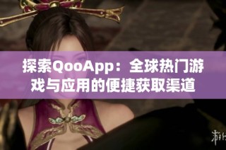 探索QooApp：全球热门游戏与应用的便捷获取渠道