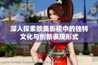 深入探索欧美影视中的独特文化与创新表现形式