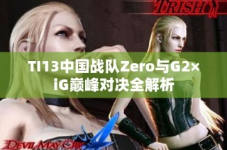 TI13中国战队Zero与G2×iG巅峰对决全解析