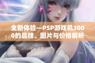 全新体验—PSP游戏机3000的品牌、图片与价格解析