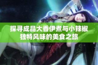 探寻成品大香伊煮与小辣椒独特风味的美食之旅