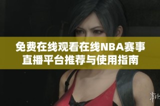 免费在线观看在线NBA赛事直播平台推荐与使用指南