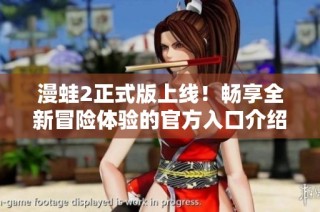 漫蛙2正式版上线！畅享全新冒险体验的官方入口介绍