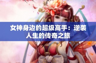 女神身边的超级高手：逆袭人生的传奇之旅
