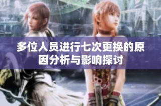 多位人员进行七次更换的原因分析与影响探讨
