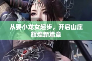 从娶小龙女起步，开启山庄辉煌新篇章
