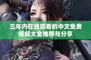 三年内在线观看的中文免费视频大全推荐与分享