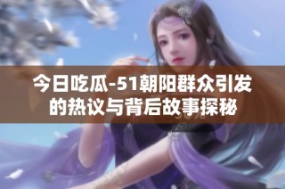 今日吃瓜-51朝阳群众引发的热议与背后故事探秘