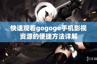 快速观看gogogo手机影视资源的便捷方法详解