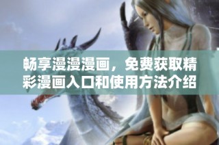 畅享漫漫漫画，免费获取精彩漫画入口和使用方法介绍